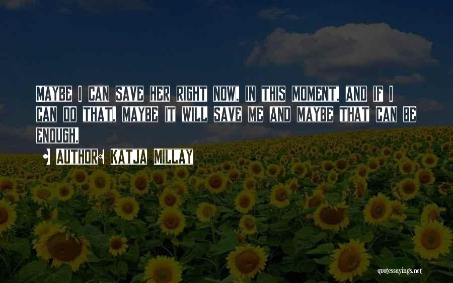 Katja Millay Quotes: Maybe I Can Save Her Right Now, In This Moment, And If I Can Do That, Maybe It Will Save