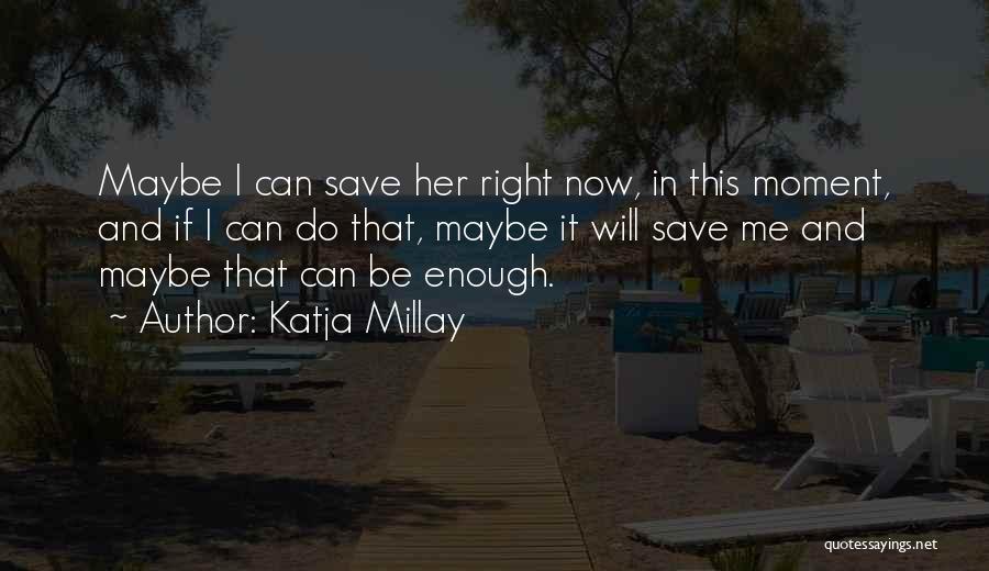 Katja Millay Quotes: Maybe I Can Save Her Right Now, In This Moment, And If I Can Do That, Maybe It Will Save