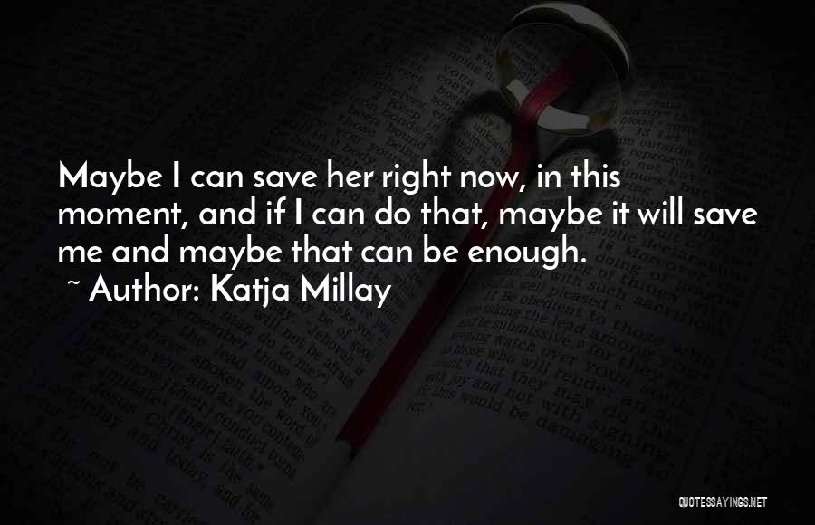 Katja Millay Quotes: Maybe I Can Save Her Right Now, In This Moment, And If I Can Do That, Maybe It Will Save