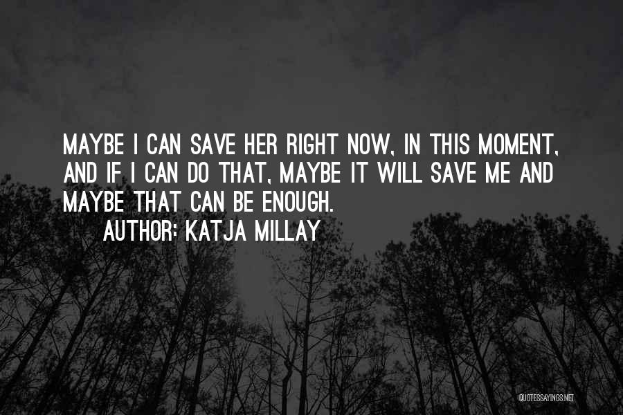 Katja Millay Quotes: Maybe I Can Save Her Right Now, In This Moment, And If I Can Do That, Maybe It Will Save