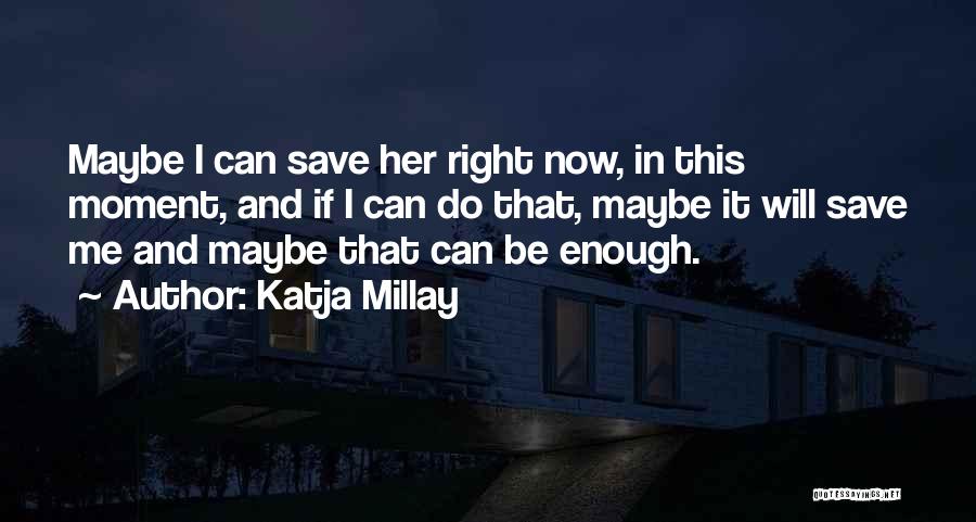 Katja Millay Quotes: Maybe I Can Save Her Right Now, In This Moment, And If I Can Do That, Maybe It Will Save