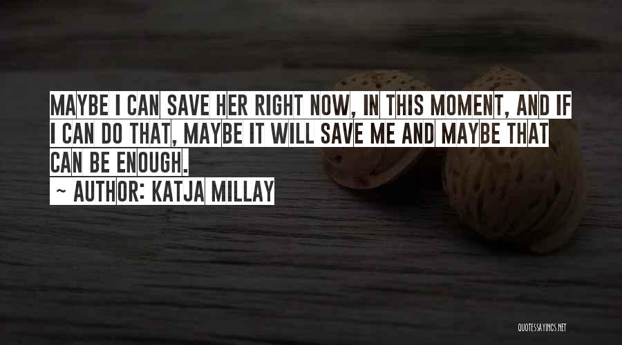 Katja Millay Quotes: Maybe I Can Save Her Right Now, In This Moment, And If I Can Do That, Maybe It Will Save