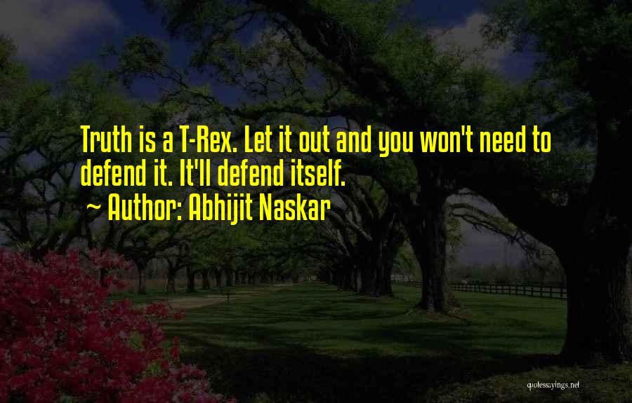 Abhijit Naskar Quotes: Truth Is A T-rex. Let It Out And You Won't Need To Defend It. It'll Defend Itself.