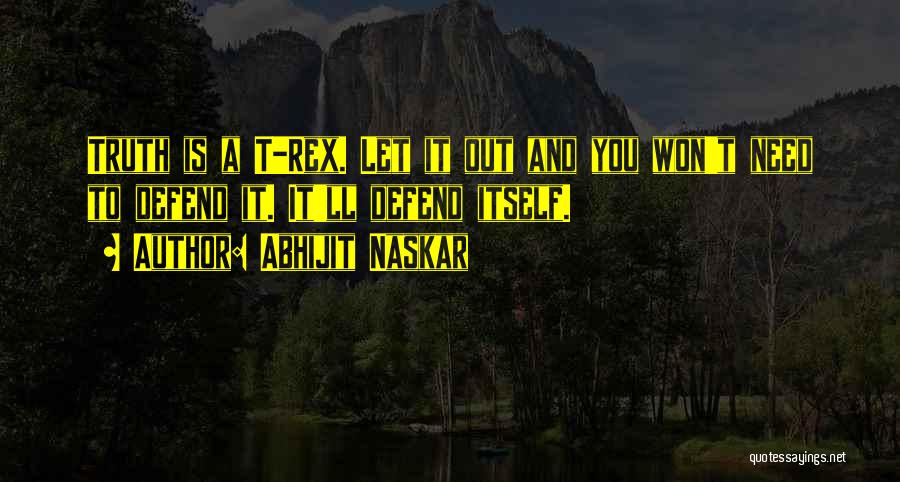 Abhijit Naskar Quotes: Truth Is A T-rex. Let It Out And You Won't Need To Defend It. It'll Defend Itself.