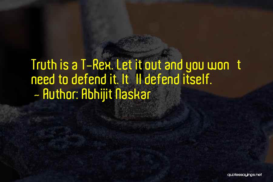 Abhijit Naskar Quotes: Truth Is A T-rex. Let It Out And You Won't Need To Defend It. It'll Defend Itself.