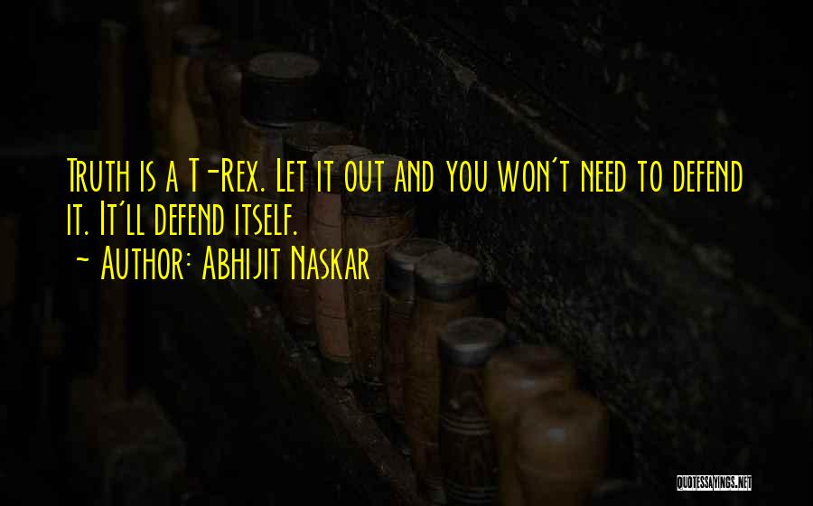 Abhijit Naskar Quotes: Truth Is A T-rex. Let It Out And You Won't Need To Defend It. It'll Defend Itself.