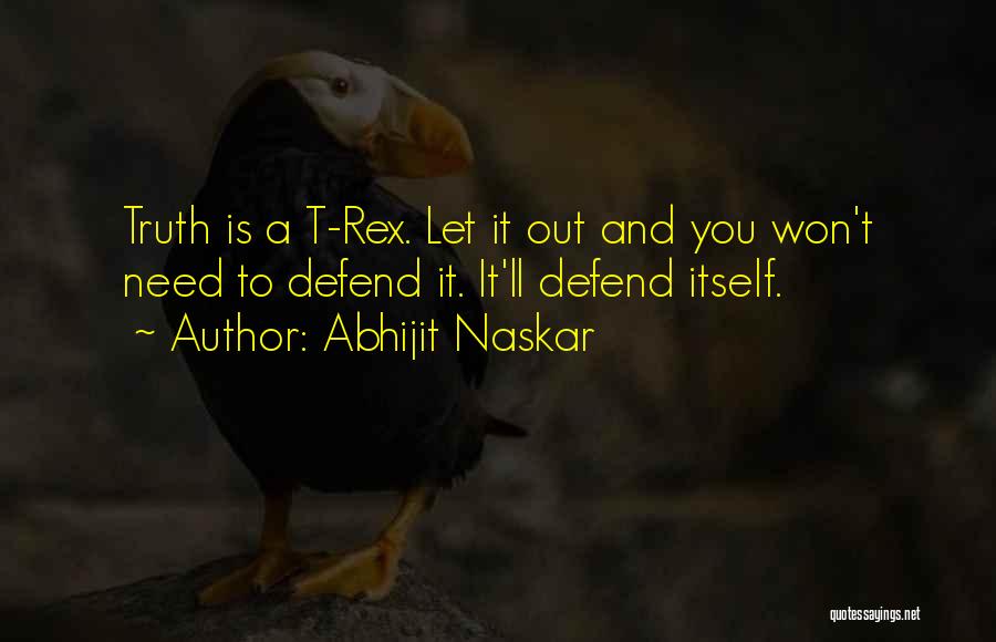 Abhijit Naskar Quotes: Truth Is A T-rex. Let It Out And You Won't Need To Defend It. It'll Defend Itself.