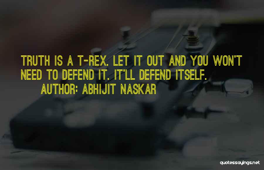 Abhijit Naskar Quotes: Truth Is A T-rex. Let It Out And You Won't Need To Defend It. It'll Defend Itself.