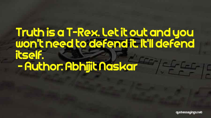 Abhijit Naskar Quotes: Truth Is A T-rex. Let It Out And You Won't Need To Defend It. It'll Defend Itself.