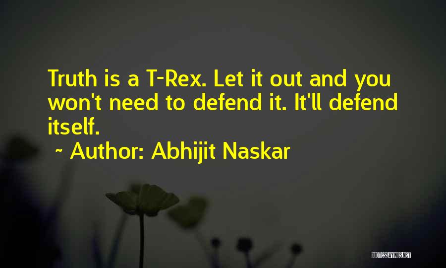 Abhijit Naskar Quotes: Truth Is A T-rex. Let It Out And You Won't Need To Defend It. It'll Defend Itself.