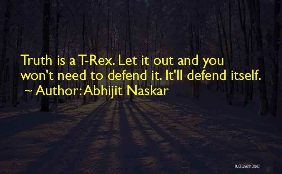 Abhijit Naskar Quotes: Truth Is A T-rex. Let It Out And You Won't Need To Defend It. It'll Defend Itself.