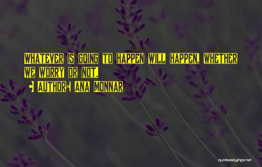 Ana Monnar Quotes: Whatever Is Going To Happen Will Happen, Whether We Worry Or Not.