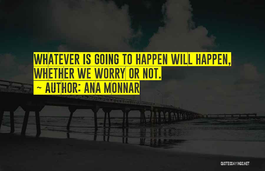 Ana Monnar Quotes: Whatever Is Going To Happen Will Happen, Whether We Worry Or Not.