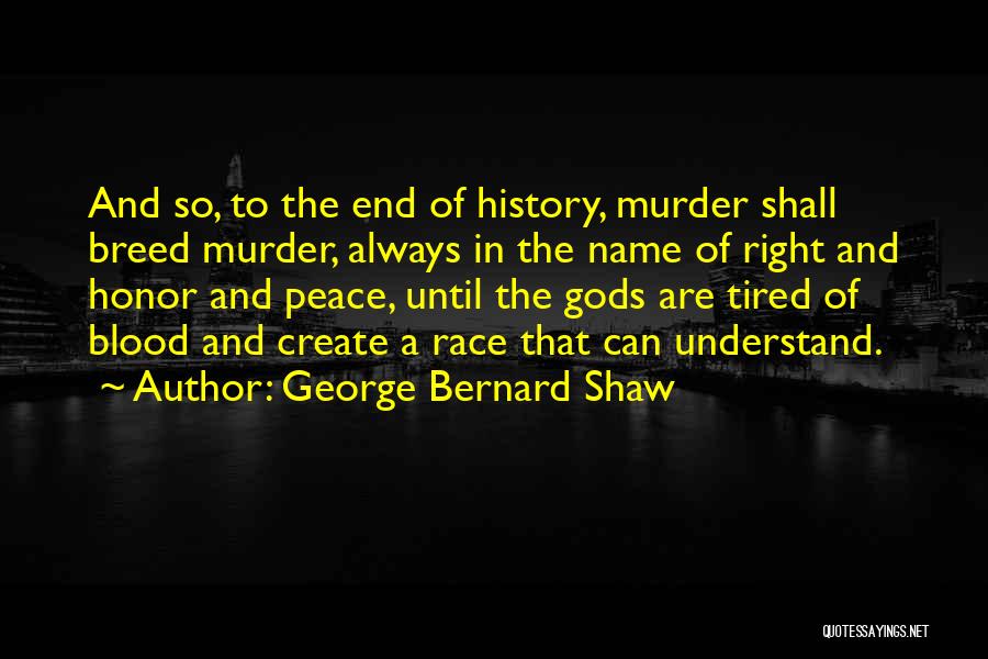 George Bernard Shaw Quotes: And So, To The End Of History, Murder Shall Breed Murder, Always In The Name Of Right And Honor And
