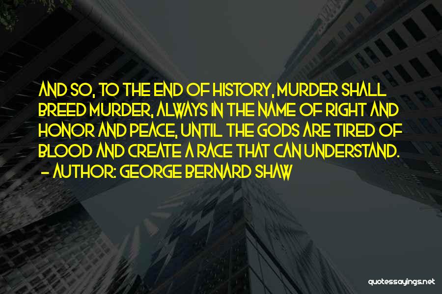 George Bernard Shaw Quotes: And So, To The End Of History, Murder Shall Breed Murder, Always In The Name Of Right And Honor And