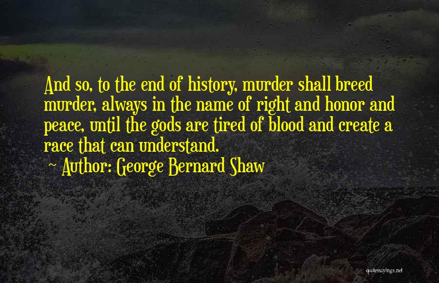 George Bernard Shaw Quotes: And So, To The End Of History, Murder Shall Breed Murder, Always In The Name Of Right And Honor And