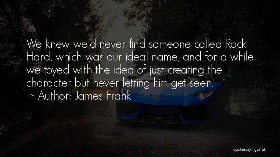 James Frank Quotes: We Knew We'd Never Find Someone Called Rock Hard, Which Was Our Ideal Name, And For A While We Toyed