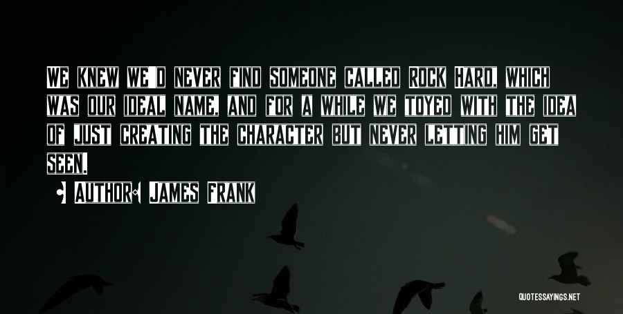 James Frank Quotes: We Knew We'd Never Find Someone Called Rock Hard, Which Was Our Ideal Name, And For A While We Toyed