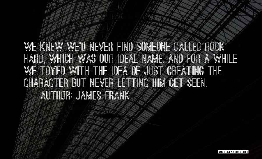 James Frank Quotes: We Knew We'd Never Find Someone Called Rock Hard, Which Was Our Ideal Name, And For A While We Toyed