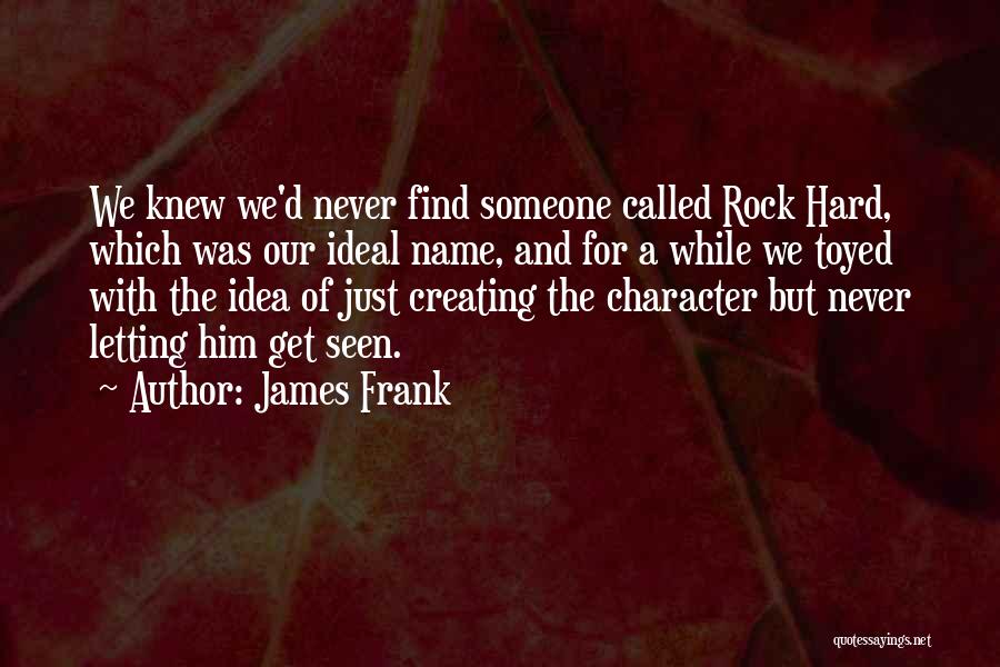 James Frank Quotes: We Knew We'd Never Find Someone Called Rock Hard, Which Was Our Ideal Name, And For A While We Toyed