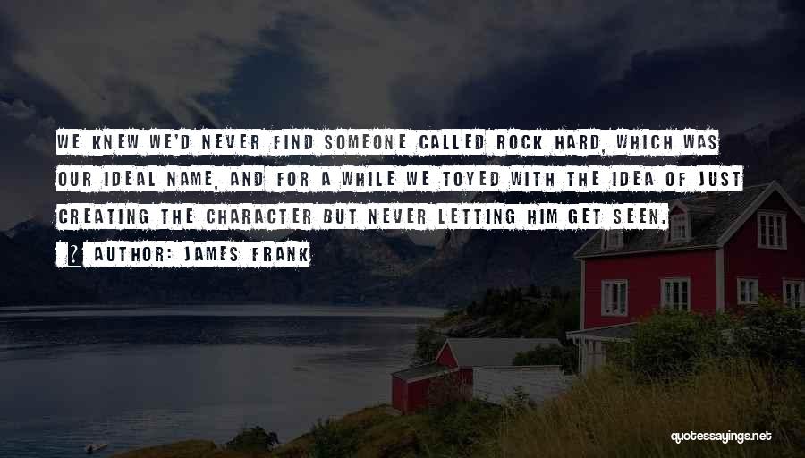 James Frank Quotes: We Knew We'd Never Find Someone Called Rock Hard, Which Was Our Ideal Name, And For A While We Toyed