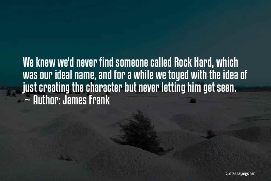 James Frank Quotes: We Knew We'd Never Find Someone Called Rock Hard, Which Was Our Ideal Name, And For A While We Toyed