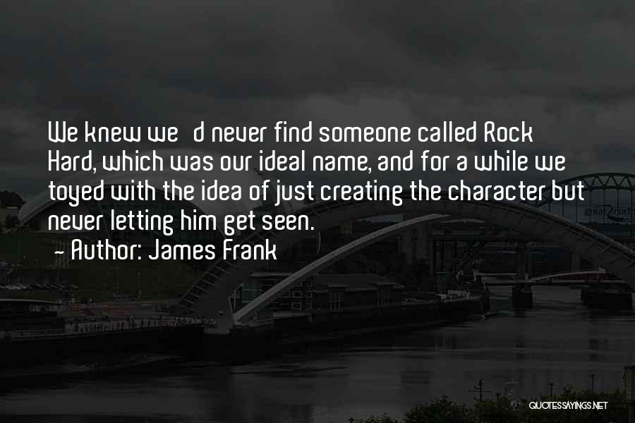 James Frank Quotes: We Knew We'd Never Find Someone Called Rock Hard, Which Was Our Ideal Name, And For A While We Toyed