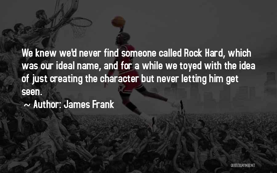 James Frank Quotes: We Knew We'd Never Find Someone Called Rock Hard, Which Was Our Ideal Name, And For A While We Toyed