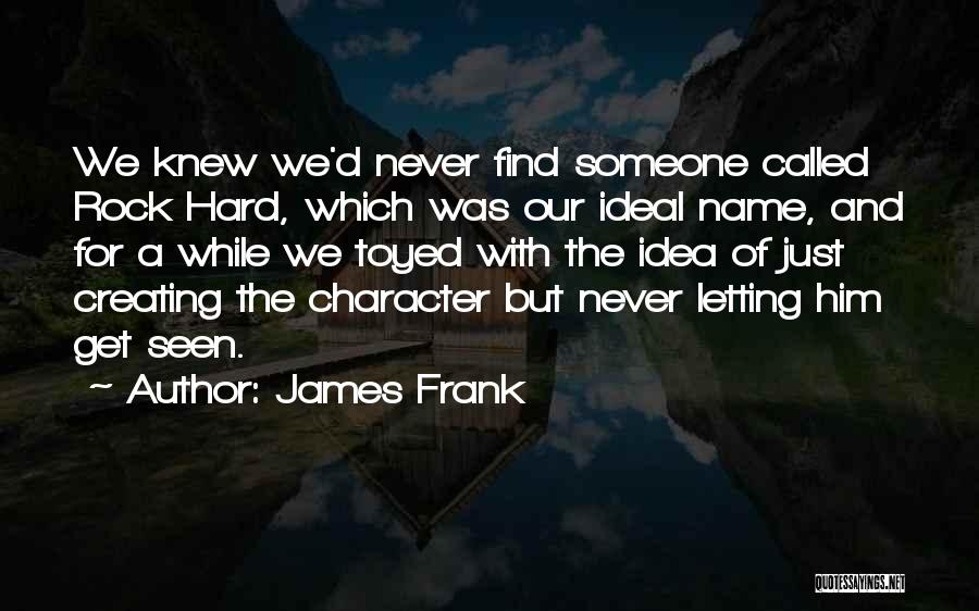 James Frank Quotes: We Knew We'd Never Find Someone Called Rock Hard, Which Was Our Ideal Name, And For A While We Toyed