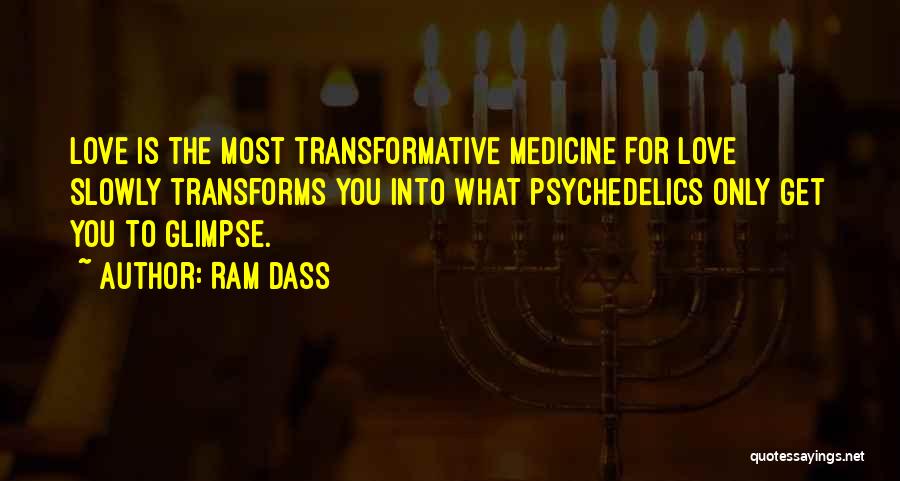 Ram Dass Quotes: Love Is The Most Transformative Medicine For Love Slowly Transforms You Into What Psychedelics Only Get You To Glimpse.
