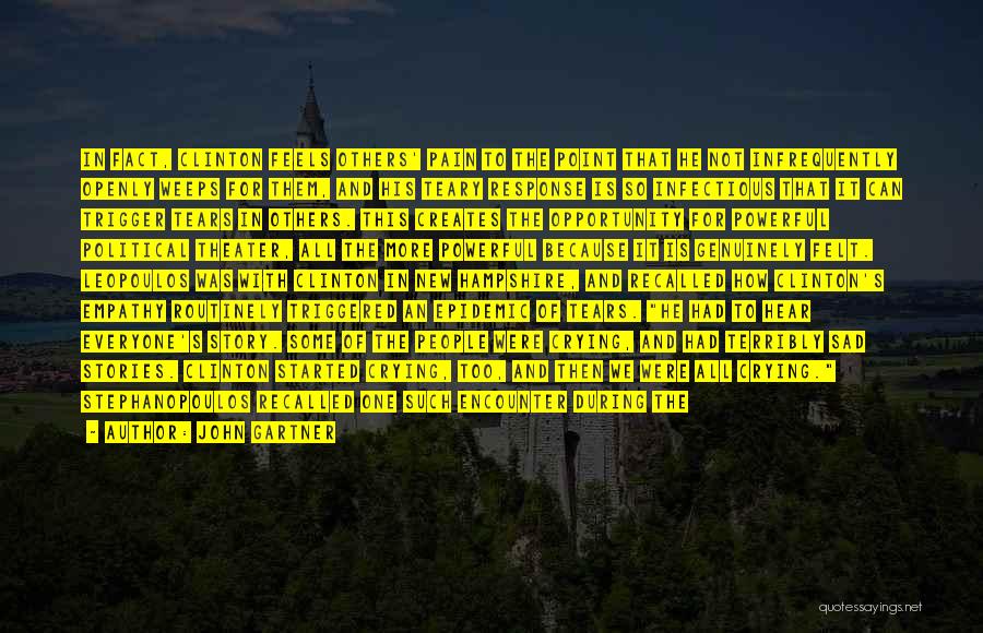John Gartner Quotes: In Fact, Clinton Feels Others' Pain To The Point That He Not Infrequently Openly Weeps For Them, And His Teary