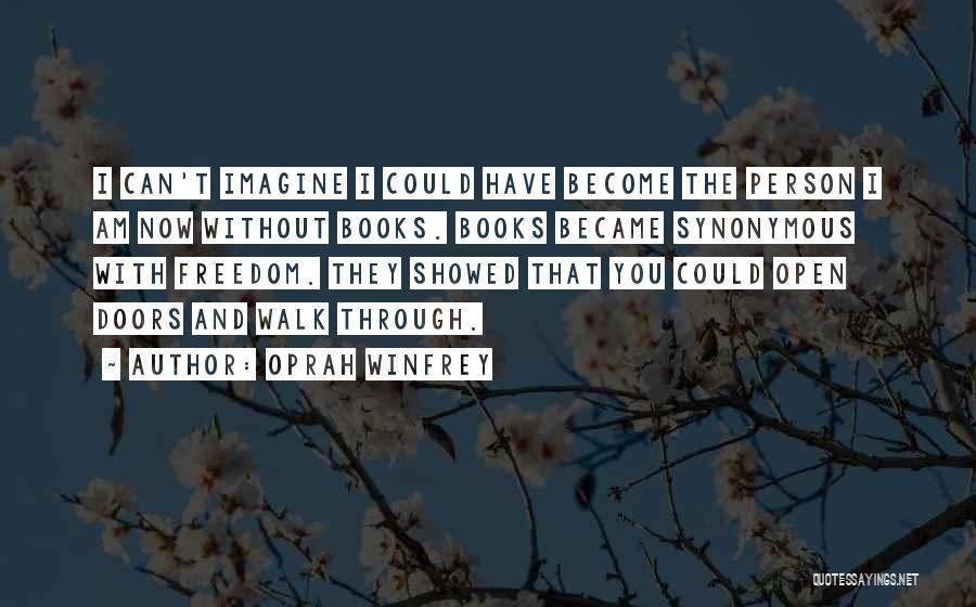 Oprah Winfrey Quotes: I Can't Imagine I Could Have Become The Person I Am Now Without Books. Books Became Synonymous With Freedom. They