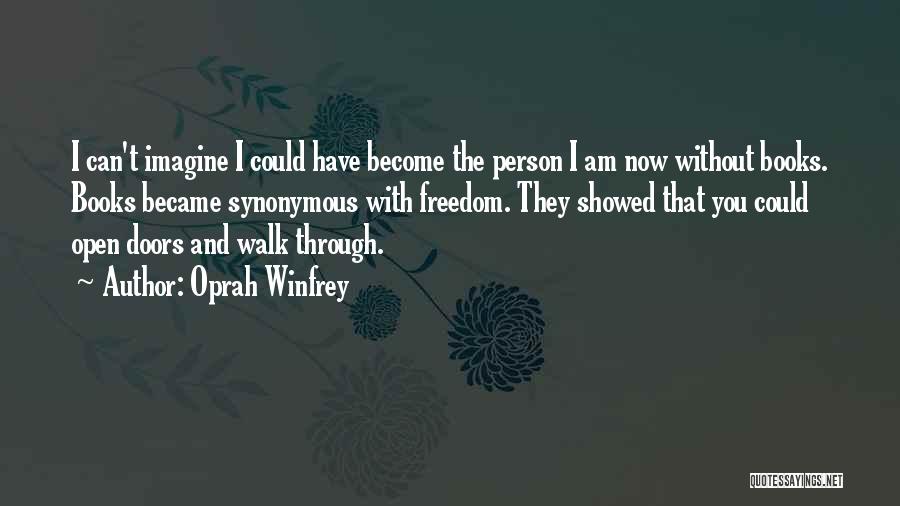 Oprah Winfrey Quotes: I Can't Imagine I Could Have Become The Person I Am Now Without Books. Books Became Synonymous With Freedom. They