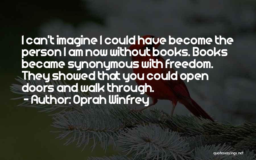 Oprah Winfrey Quotes: I Can't Imagine I Could Have Become The Person I Am Now Without Books. Books Became Synonymous With Freedom. They