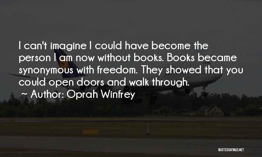 Oprah Winfrey Quotes: I Can't Imagine I Could Have Become The Person I Am Now Without Books. Books Became Synonymous With Freedom. They