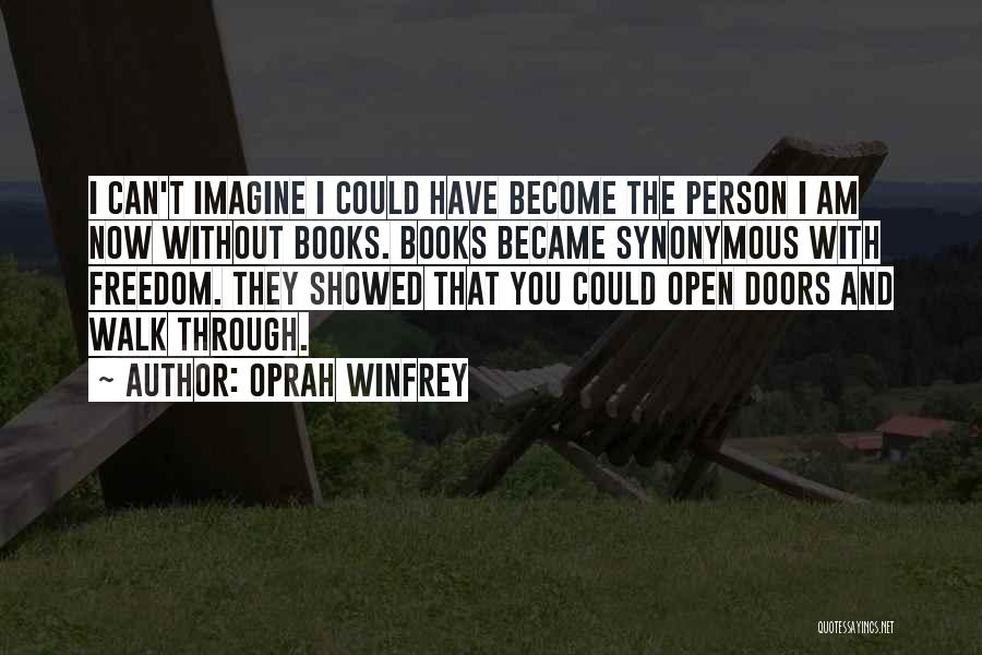 Oprah Winfrey Quotes: I Can't Imagine I Could Have Become The Person I Am Now Without Books. Books Became Synonymous With Freedom. They