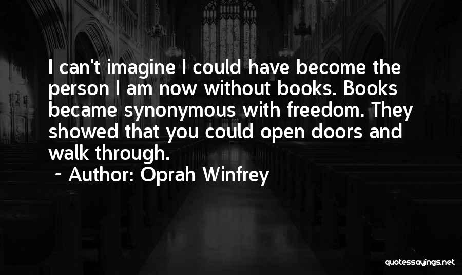 Oprah Winfrey Quotes: I Can't Imagine I Could Have Become The Person I Am Now Without Books. Books Became Synonymous With Freedom. They
