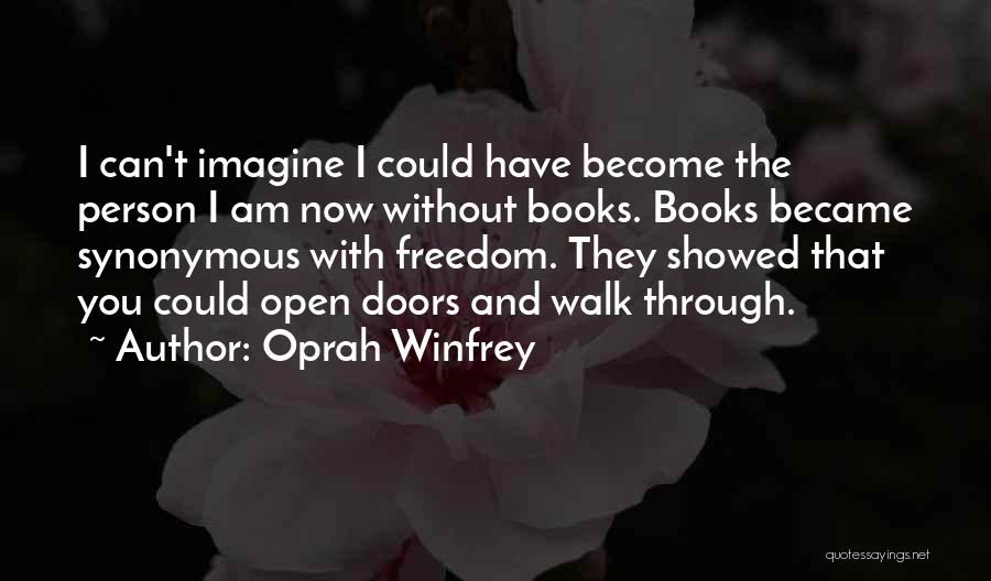 Oprah Winfrey Quotes: I Can't Imagine I Could Have Become The Person I Am Now Without Books. Books Became Synonymous With Freedom. They