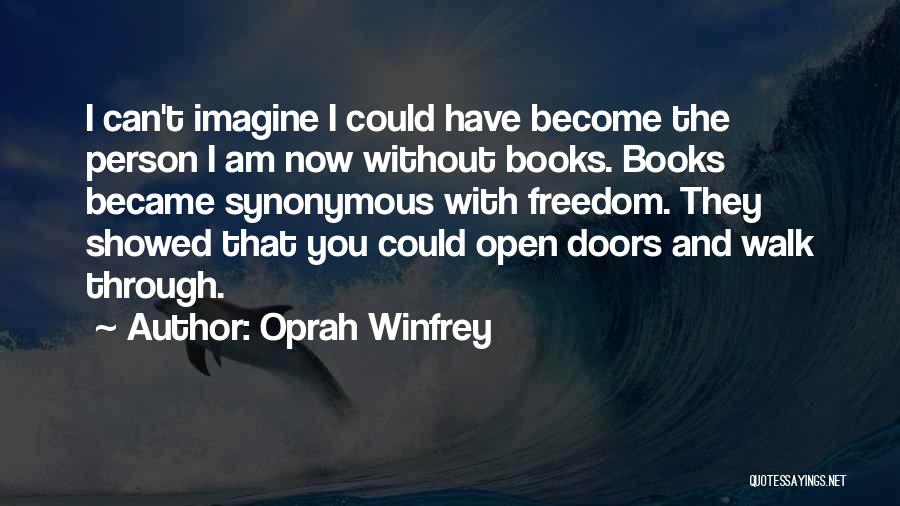 Oprah Winfrey Quotes: I Can't Imagine I Could Have Become The Person I Am Now Without Books. Books Became Synonymous With Freedom. They
