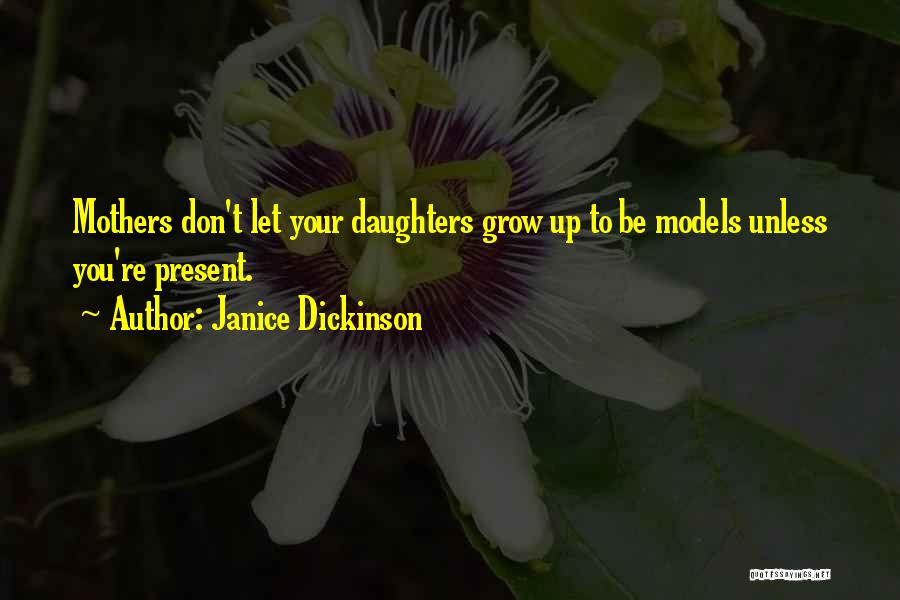 Janice Dickinson Quotes: Mothers Don't Let Your Daughters Grow Up To Be Models Unless You're Present.