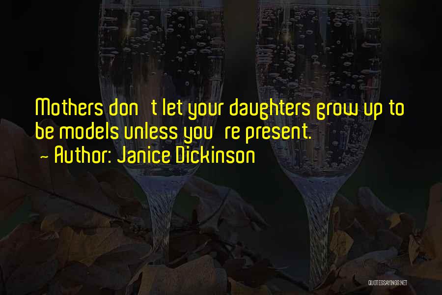 Janice Dickinson Quotes: Mothers Don't Let Your Daughters Grow Up To Be Models Unless You're Present.