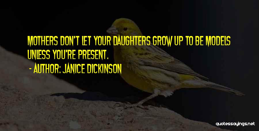 Janice Dickinson Quotes: Mothers Don't Let Your Daughters Grow Up To Be Models Unless You're Present.
