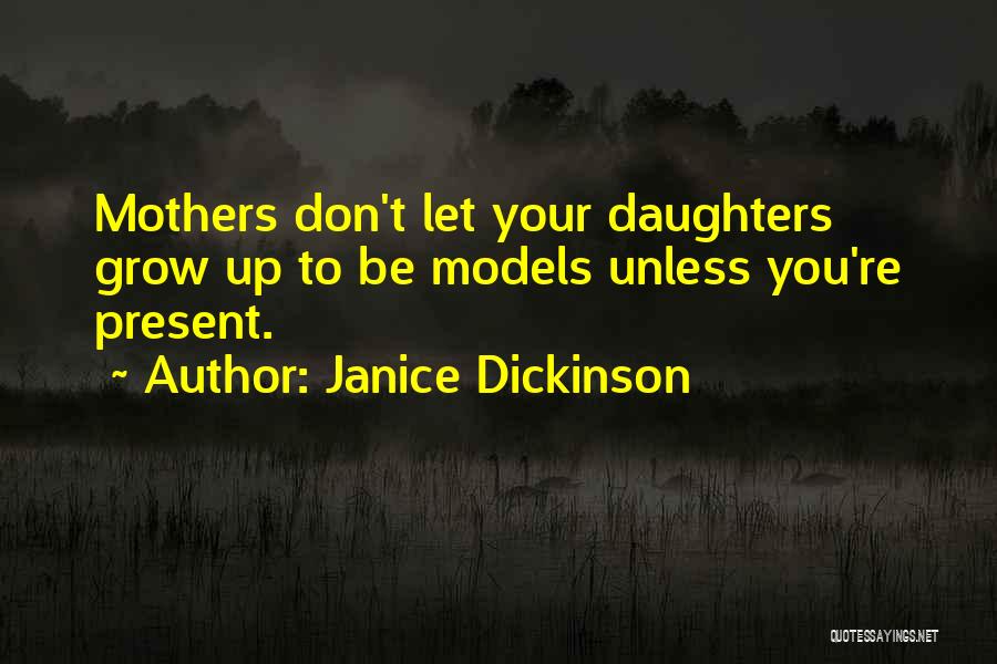 Janice Dickinson Quotes: Mothers Don't Let Your Daughters Grow Up To Be Models Unless You're Present.