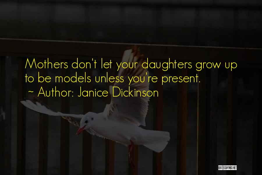 Janice Dickinson Quotes: Mothers Don't Let Your Daughters Grow Up To Be Models Unless You're Present.