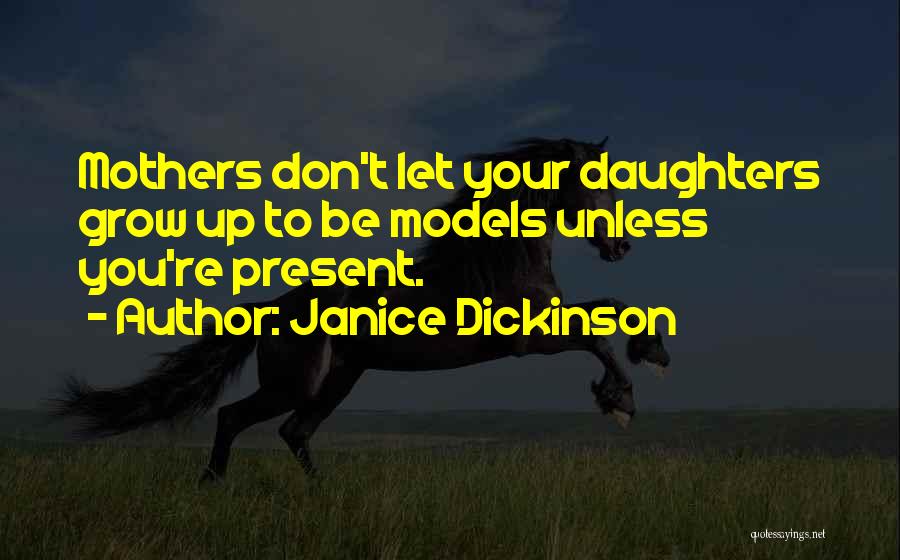 Janice Dickinson Quotes: Mothers Don't Let Your Daughters Grow Up To Be Models Unless You're Present.