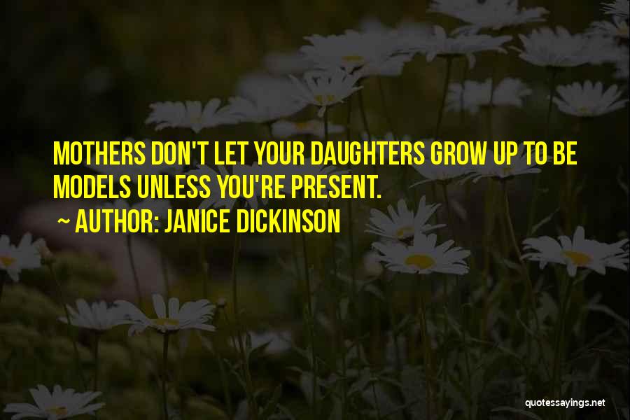 Janice Dickinson Quotes: Mothers Don't Let Your Daughters Grow Up To Be Models Unless You're Present.