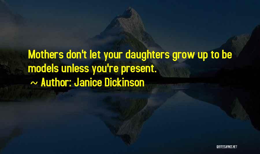Janice Dickinson Quotes: Mothers Don't Let Your Daughters Grow Up To Be Models Unless You're Present.