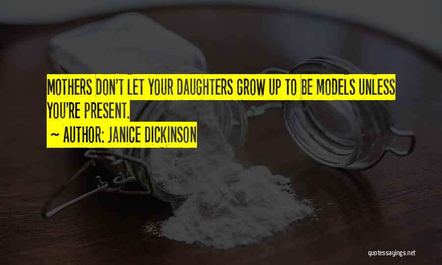 Janice Dickinson Quotes: Mothers Don't Let Your Daughters Grow Up To Be Models Unless You're Present.