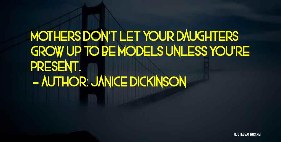 Janice Dickinson Quotes: Mothers Don't Let Your Daughters Grow Up To Be Models Unless You're Present.