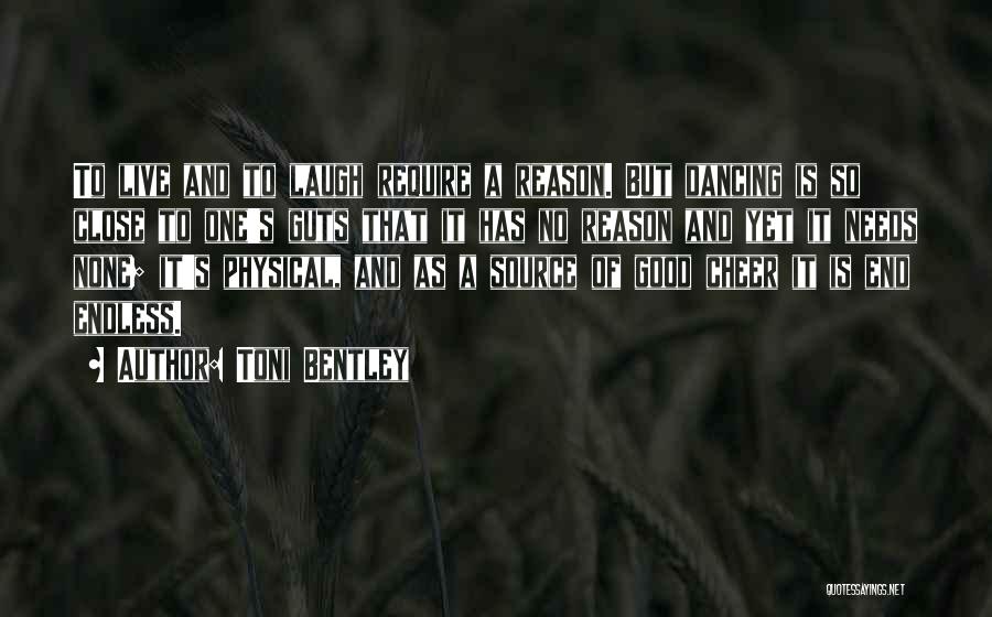 Toni Bentley Quotes: To Live And To Laugh Require A Reason. But Dancing Is So Close To One's Guts That It Has No